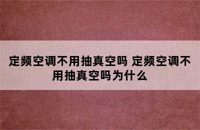 定频空调不用抽真空吗 定频空调不用抽真空吗为什么